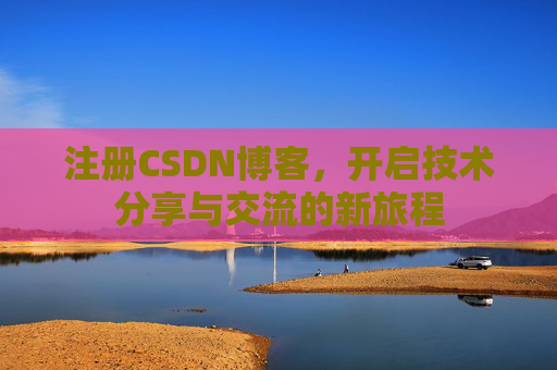 注册CSDN博客,开启技术分享与交流的新旅程